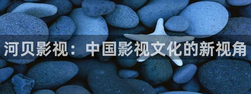 高清不卡免费在线视频：河贝影视：中国影视文化的新视角