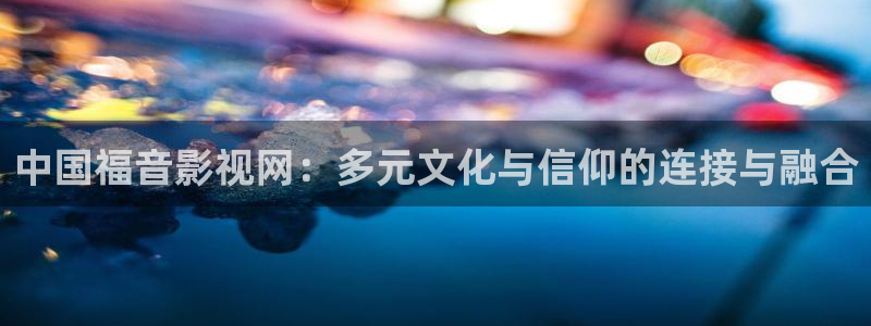 视频不卡一区二区：中国福音影视网：多元文化与信仰的连接与融合
