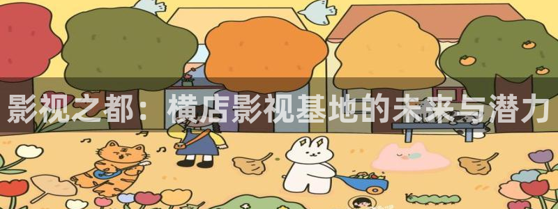 神马影院午夜我不卡：影视之都：横店影视基地的未来与潜力