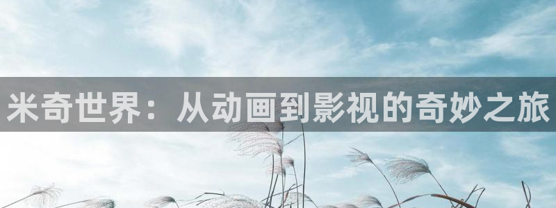 国产一区一一区高清不卡：米奇世界：从动画到影视的奇妙之旅
