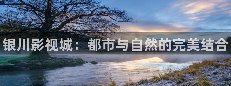 不卡手机在线观看影院：银川影视城：都市与自然的完美结合