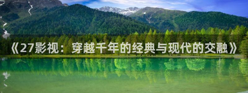 神马不卡在线电影：《27影视：穿越千年的经典与现代的交融》